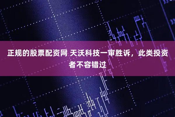 正规的股票配资网 天沃科技一审胜诉，此类投资者不容错过