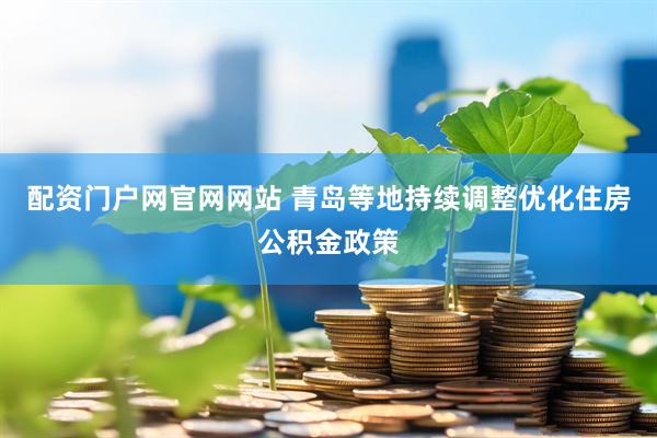 配资门户网官网网站 青岛等地持续调整优化住房公积金政策
