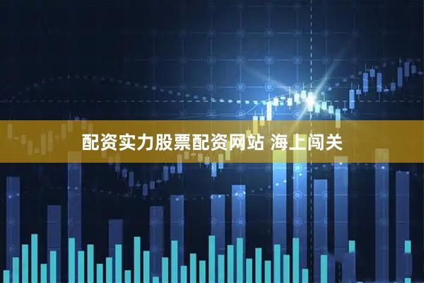 配资实力股票配资网站 海上闯关
