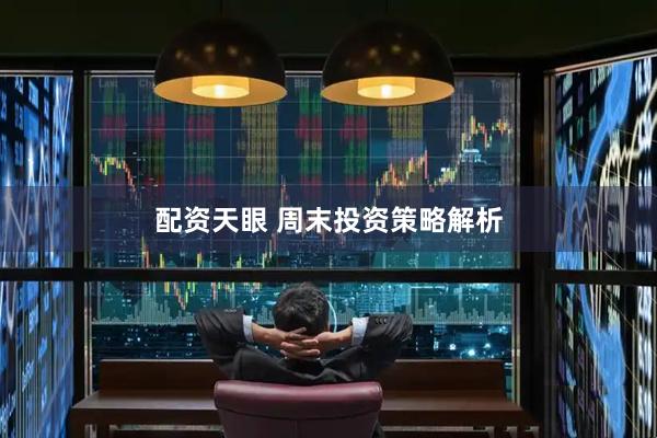 配资天眼 周末投资策略解析