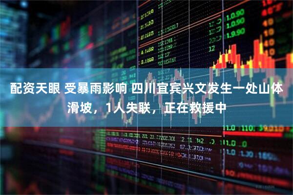 配资天眼 受暴雨影响 四川宜宾兴文发生一处山体滑坡，1人失联，正在救援中