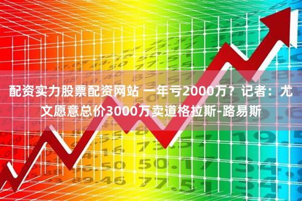 配资实力股票配资网站 一年亏2000万？记者：尤文愿意总价3000万卖道格拉斯-路易斯