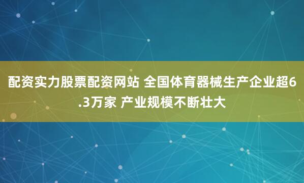配资实力股票配资网站 全国体育器械生产企业超6.3万家 产业规模不断壮大