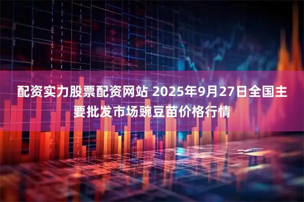 配资实力股票配资网站 2025年9月27日全国主要批发市场豌豆苗价格行情